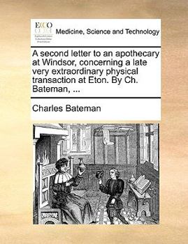 Paperback A second letter to an apothecary at Windsor, concerning a late very extraordinary physical transaction at Eton. By Ch. Bateman, ... Book