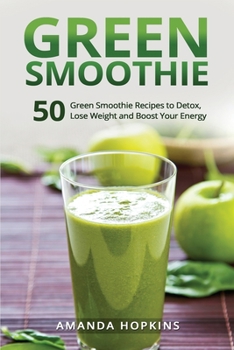 Paperback Green Smoothie: 50 Green Smoothie Recipes to Detox, Lose Weight and Boost Your Energy Book