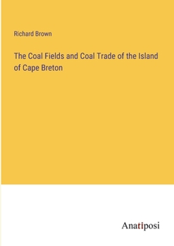 Paperback The Coal Fields and Coal Trade of the Island of Cape Breton Book