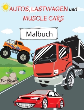 Malbuch für Autos, Lastwagen und Muscle Cars: Für Kinder von 4-8 Jahren - Autos Malbuch für Kinder - Großdruck Malbuch von LKWs - Muscle Cars Malbuch ... Vorschule und Kindergarten