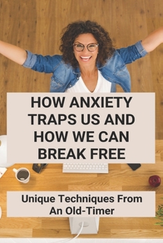 Paperback How Anxiety Traps Us And How We Can Break Free: Unique Techniques From An Old-Timer: Cant Control My Thoughts Anxiety Book