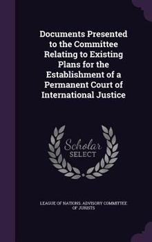 Documents Presented to the Committee Relating to Existing Plans for the Establishment of a Permanent Court of International Justice