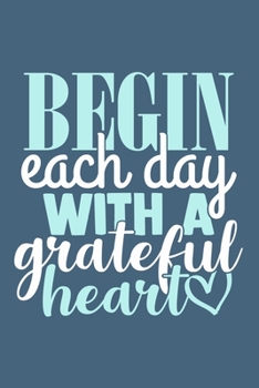 Begin Each Day With A Grateful Heart: Blank Lined Notebook Journal: Motivational Inspirational Quote Gifts For Sister Mom Dad Brother Friend Him Her ... Pages | Plain White Paper | Soft Cover Book