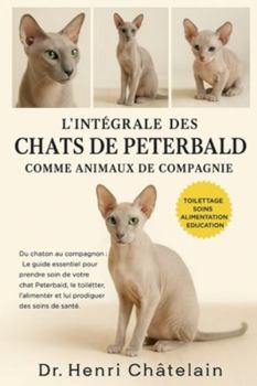 L'INTÉGRALE DES CHATS DE PETERBALD COMME ANIMAUX DE COMPAGNIE: Du chaton au compagnon : Le guide essentiel pour prendre soin de votre chat Peterbald, ... et lui prodiguer des soins de santé.