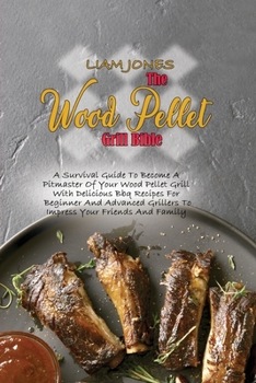 Paperback The Wood Pellet Grill Bible: A Survival Guide To Become A Pitmaster Of Your Wood Pellet Grill With Delicious Bbq Recipes For Beginner And Advanced Book