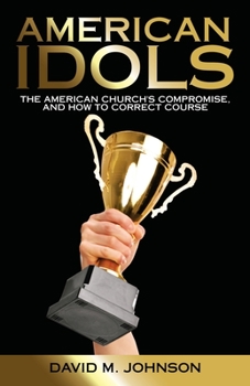 Paperback American Idols: The American Church's Compromise, and How to Correct Course Book