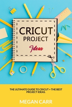 Paperback Cricut Project Ideas: The Ultimate Guide To Cricut + The Best Project Ideas Book