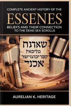 Complete Ancient History of the Essenes: Beliefs and Their Connection to the Dead Sea Scrolls