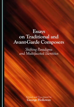 Hardcover Essays on Traditional and Avant-Garde Composers: Shifting Paradigms and Multifaceted Identities Book