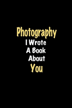 Photography I Wrote A Book About You journal: Lined notebook / Photography Funny quote / Photography  Journal Gift / Photography NoteBook, Photography ... about you for Women, Men & kids Happiness