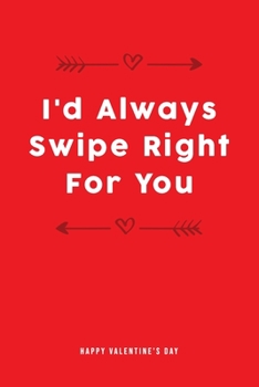I'd Always Swipe Right For You : Valentine's Day Notebook: Valentines Gift Idea for Girlfriend or Boyfriend