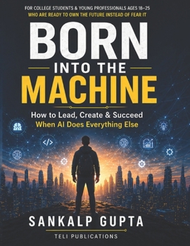 Born Into the Machine: How to Lead, Create, and Succeed When AI Does Everything Else (The AI Masterclass Series)