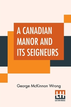 Paperback A Canadian Manor And Its Seigneurs: The Story Of A Hundred Years 1761-1861 Book