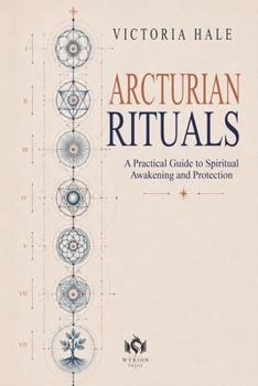 Arcturian Rituals: A Practical Guide to Spiritual Awakening and Protection