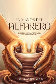 EN MANOS DEL ALFARERO: Dios es Nuestra Fortaleza en la Enfermedad (Spanish Edition)