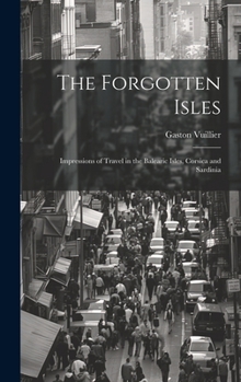 Hardcover The Forgotten Isles: Impressions of Travel in the Balearic Isles, Corsica and Sardinia Book