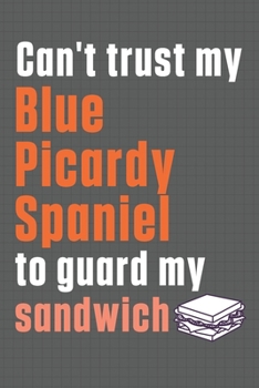 Paperback Can't trust my Blue Picardy Spaniel to guard my sandwich: For Blue Picardy Spaniel Dog Breed Fans Book