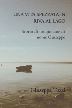 Una Vita Spezzata in Riva Al Lago: Storia Di Un Giovane Di Nome Giuseppe