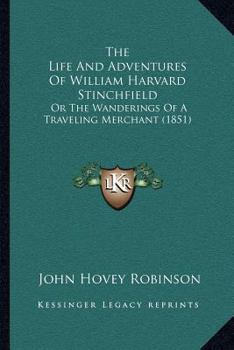 Paperback The Life And Adventures Of William Harvard Stinchfield: Or The Wanderings Of A Traveling Merchant (1851) Book