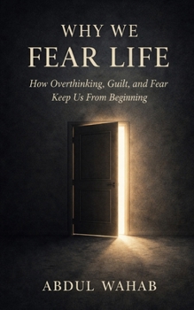 Paperback Why We Fear Life: How Overthinking, Guilt, and Fear Keep Us From Beginning Book