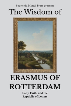The Wisdom of Erasmus of Rotterdam: Folly, Faith, and the Republic of Letters