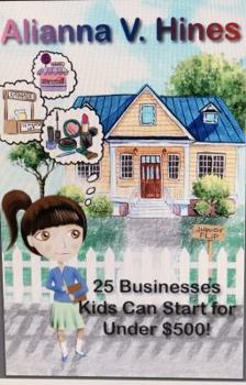 Hardcover 25 Businesses Kids Can Start for Under $500 Dollars Book