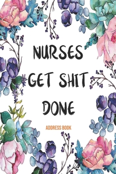 Address Book Nurses Get Shit Done: Cute Floral Address Book For Nurses Gifts with Alphabetical Organizer, Names, Addresses, Birthday, Phone, Work, Email and Notes