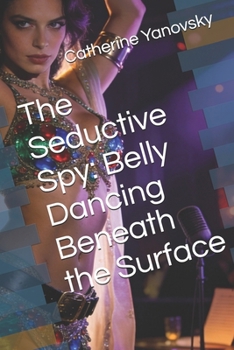 Paperback The Seductive Spy: Belly Dancing Beneath the Surface Book