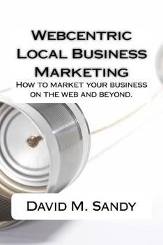 Paperback Webcentric Local Business Marketing: How to market your business on the web and beyond. Book