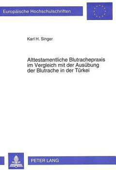 Alttestamentliche Blutrachepraxis Im Vergleich Mit Der Ausuebung Der Blutrache in Der Tuerkei: Ein Kultur- Und Rechtshistorischer Vergleich