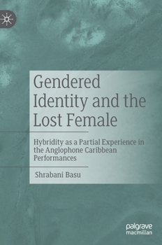 Hardcover Gendered Identity and the Lost Female: Hybridity as a Partial Experience in the Anglophone Caribbean Performances Book