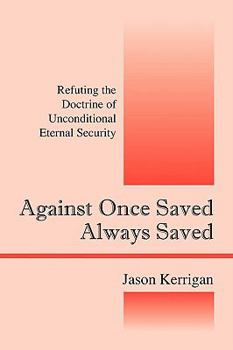 Paperback Against Once Saved Always Saved: Refuting the Doctrine of Unconditional Eternal Security Book