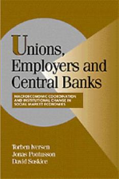 Misc. Unions, Employers, and Central Banks: Macroeconomic Coordination and Institutional Change in Social Market Economies Book