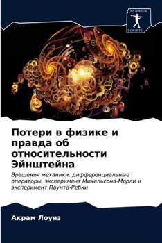 Потери в физике и правда об относительности Эйнштейна: Вращения механики, дифференциальные операторы, эксперимент Микельсона-Морли и эксперимент Паунта-Ребки