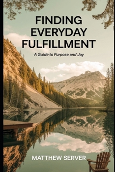 Finding Everyday Fulfillment: A Guide to Purpose and Joy