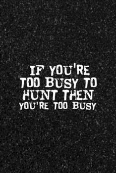 If You're Too Busy To Hunt Then You're Too Busy: All Purpose 6x9 Blank Lined Notebook Journal Way Better Than A Card Trendy Unique Gift Black Texture Hunting
