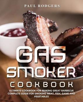 Paperback Gas Smoker Cookbook: Ultimate Cookbook for Making Great Barbecue, Complete Guide for Smoking Meat, Fish, Game and Vegetables Book