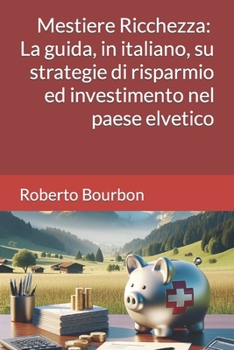 Paperback Mestiere Ricchezza - Finanza Personale in Svizzera: La guida, in italiano, su strategie di risparmio ed investimento nel paese elvetico [Italian] Book