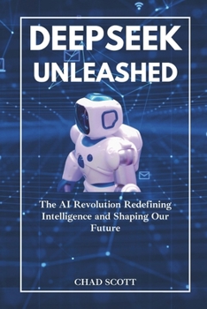 Paperback Deepseek Unleashed: The AI Revolution Redefining Intelligence and Shaping Our Future Book