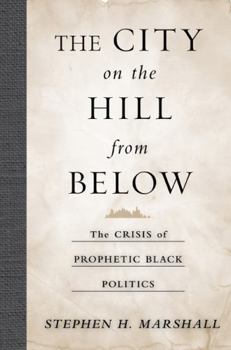 Hardcover The City on the Hill from Below: The Crisis of Prophetic Black Politics Book