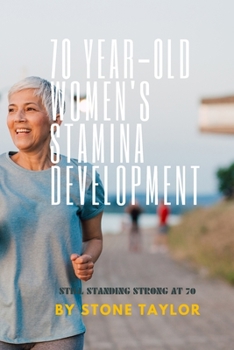 70 YEAR OLD WOMEN'S STAMIA DEVELOPMENT: A GUIDE BOOK ON BUILDING STAMINA FOR OLD WOMEN