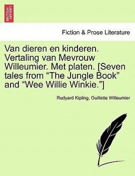 Van dieren en kinderen. Vertaling van Mevrouw Willeumier. Met platen. [Seven tales from "The Jungle Book" and "Wee Willie Winkie."]