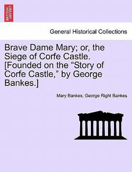Brave Dame Mary; or, the Siege of Corfe Castle. [Founded on the "Story of Corfe Castle," by George Bankes.]