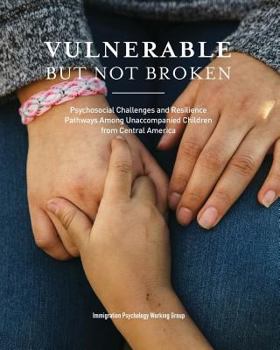Paperback Vulnerable But Not Broken: Psychosocial Challenges and Resilience Pathways Among Unaccompanied Children from Central America Book