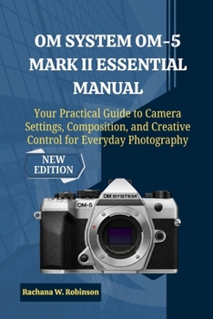 Paperback OM System OM-5 Mark II Essential Manual: Your Practical Guide to Camera Settings, Composition, and Creative Control for Everyday Photography Book