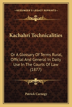 Paperback Kachahri Technicalities: Or A Glossary Of Terms Rural, Official And General In Daily Use In The Courts Of Law (1877) Book