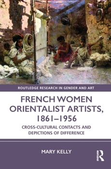 Hardcover French Women Orientalist Artists, 1861-1956: Cross-Cultural Contacts and Depictions of Difference Book