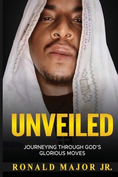 Unveiled: Journeying Through God's Glorious Moves: Journeying Through God's Glorious Moves