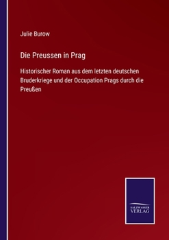 Die Preussen in Prag: Historischer Roman aus dem letzten deutschen Bruderkriege und der Occupation Prags durch die Preußen