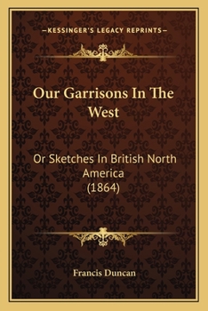 Paperback Our Garrisons In The West: Or Sketches In British North America (1864) Book